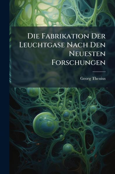 Die Fabrikation Der Leuchtgase Nach Den Neuesten Forschungen