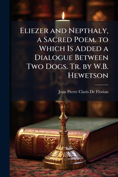 Eliezer and Nepthaly a Sacred Poem. to Which Is Added a Dialogue Between Two Dogs. Tr. by W.B. Hewetson