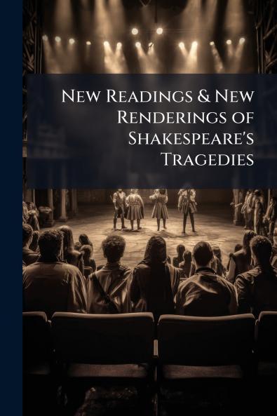 New Readings & New Renderings of Shakespeare's Tragedies