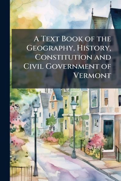 A Text Book of the Geography History Constitution and Civil Government of Vermont