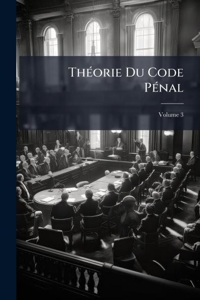 Théorie Du Code Pénal; Volume 3