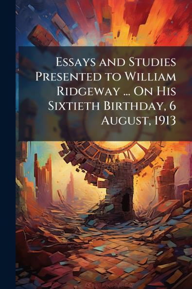 Essays and Studies Presented to William Ridgeway ... On His Sixtieth Birthday 6 August 1913