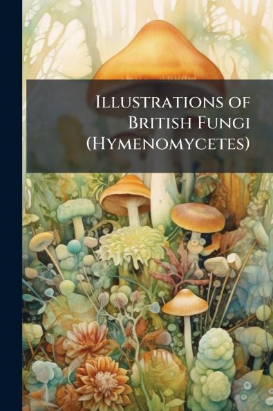 Illustrations of British Fungi (Hymenomycetes)