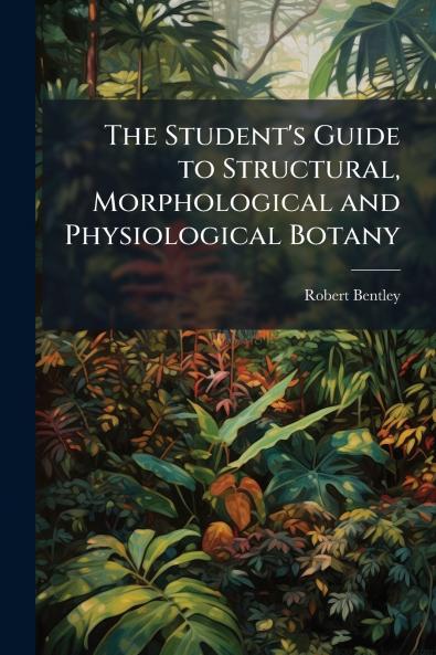 The Student's Guide to Structural Morphological and Physiological Botany