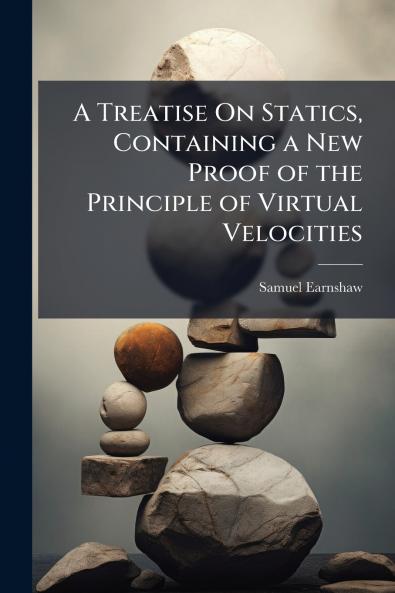A Treatise On Statics Containing a New Proof of the Principle of Virtual Velocities