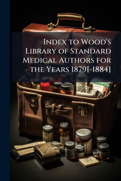 Index to Wood's Library of Standard Medical Authors for the Years 1879[-1884]