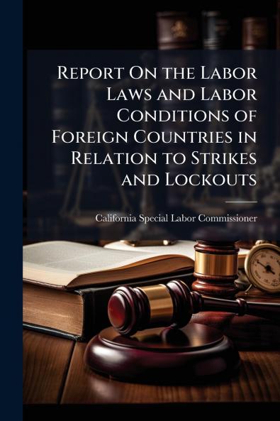 Report On the Labor Laws and Labor Conditions of Foreign Countries in Relation to Strikes and Lockouts