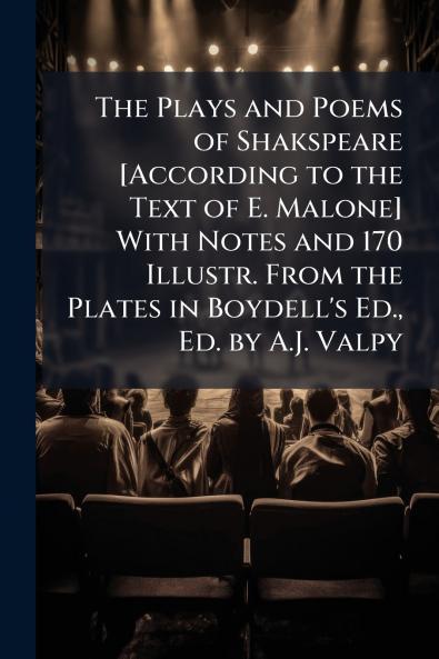 The Plays and Poems of Shakspeare [According to the Text of E. Malone] With Notes and 170 Illustr. From the Plates in Boydell's Ed. Ed. by A.J. Valpy