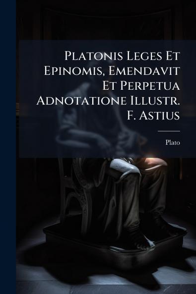 Platonis Leges Et Epinomis Emendavit Et Perpetua Adnotatione Illustr. F. Astius