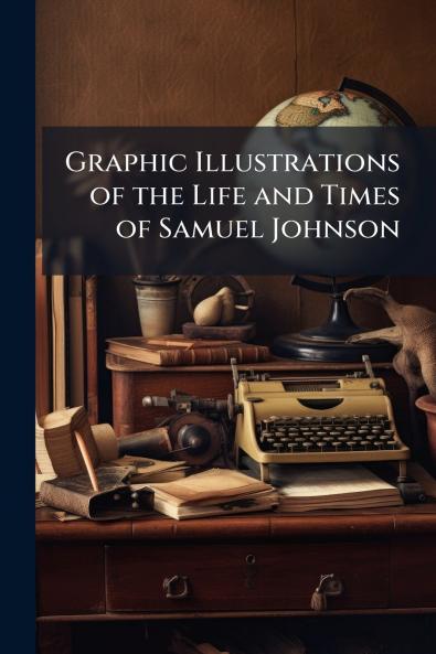 Graphic Illustrations of the Life and Times of Samuel Johnson