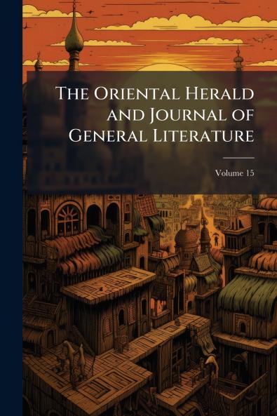 The Oriental Herald and Journal of General Literature; Volume 15