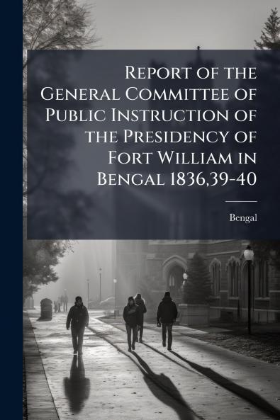 Report of the General Committee of Public Instruction of the Presidency of Fort William in Bengal 183639-40