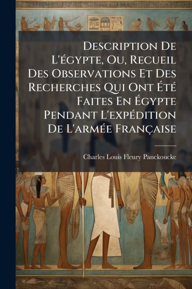 Description De L'égypte Ou Recueil Des Observations Et Des Recherches Qui Ont Été Faites En Égypte Pendant L'expédition De L'armée Française