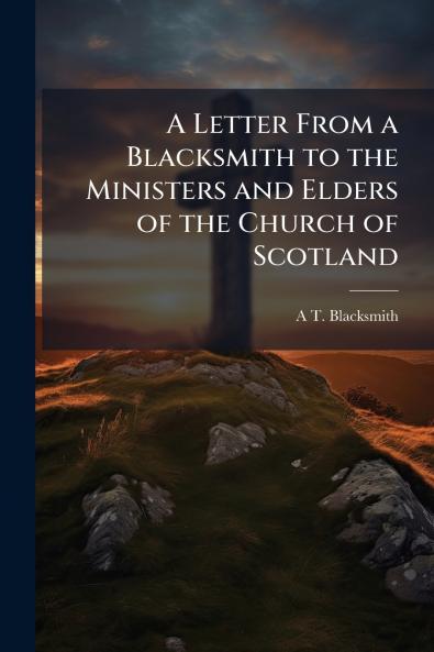A Letter From a Blacksmith to the Ministers and Elders of the Church of Scotland