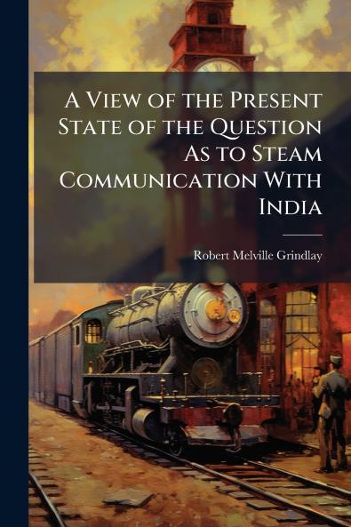 A View of the Present State of the Question As to Steam Communication With India