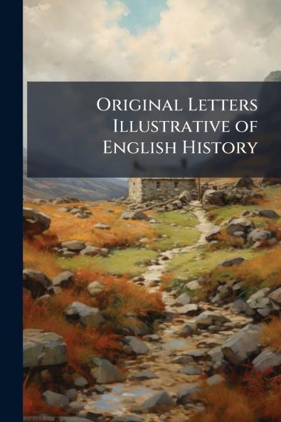 Original Letters Illustrative of English History