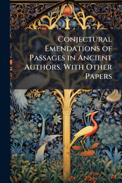 Conjectural Emendations of Passages in Ancient Authors. With Other Papers