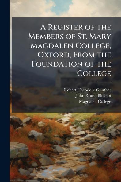 A Register of the Members of St. Mary Magdalen College Oxford From the Foundation of the College