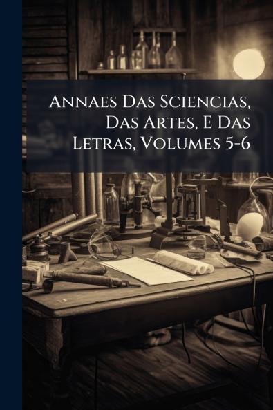 Annaes Das Sciencias Das Artes E Das Letras Volumes 5-6