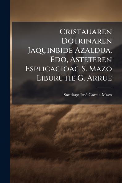 Cristauaren Dotrinaren Jaquinbide Azaldua. Edo Asteteren Esplicacioac S. Mazo Liburutie G. Arrue