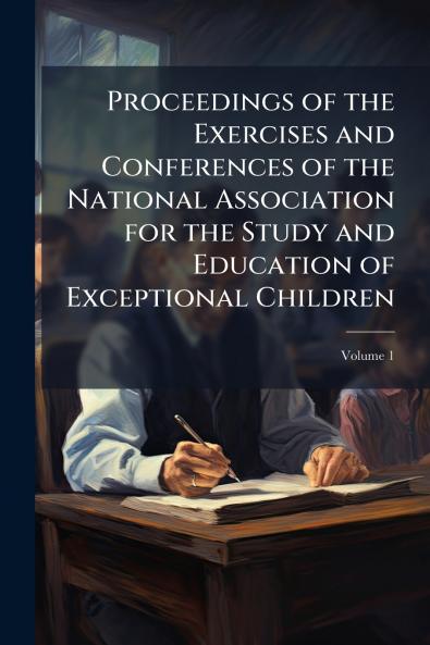 Proceedings of the Exercises and Conferences of the National Association for the Study and Education of Exceptional Children; Volume 1