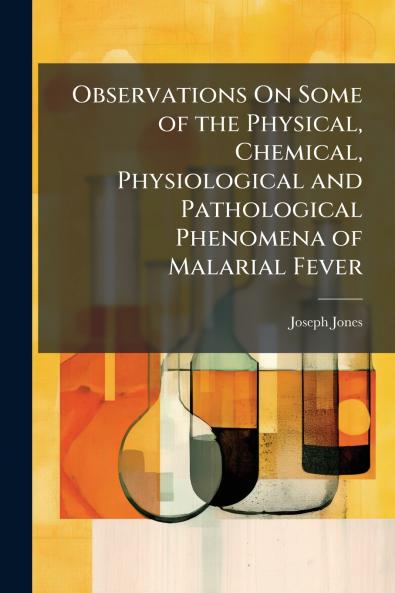 Observations On Some of the Physical Chemical Physiological and Pathological Phenomena of Malarial Fever