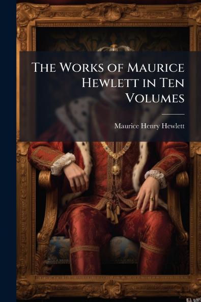 The Works of Maurice Hewlett in Ten Volumes