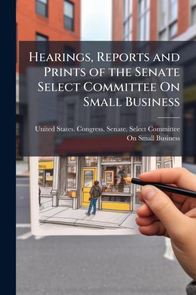 Hearings Reports and Prints of the Senate Select Committee On Small Business