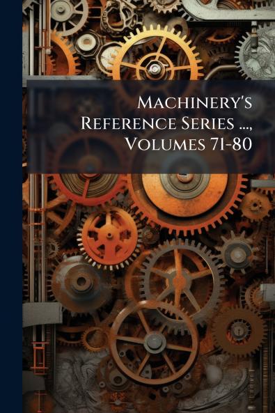 Machinery's Reference Series ... Volumes 71-80