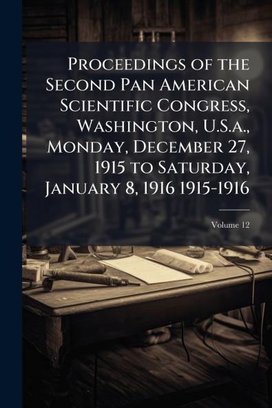 Proceedings of the Second Pan American Scientific Congress Washington U.S.a. Monday December 27 1915 to Saturday January 8 1916 1915-1916; Volume 12