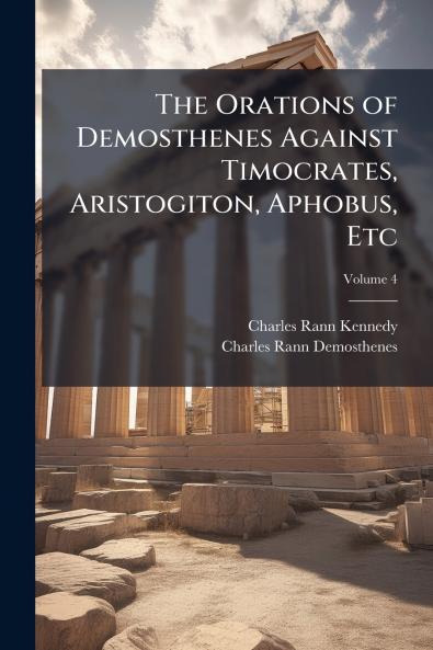 The Orations of Demosthenes Against Timocrates Aristogiton Aphobus Etc; Volume 4