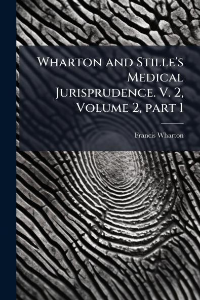 Wharton and Stille's Medical Jurisprudence. V. 2 Volume 2 part 1