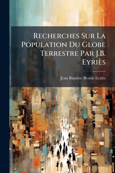 Recherches Sur La Population Du Globe Terrestre Par J.B. Eyriès