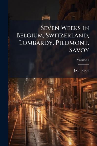 Seven Weeks in Belgium Switzerland Lombardy Piedmont Savoy; Volume 1