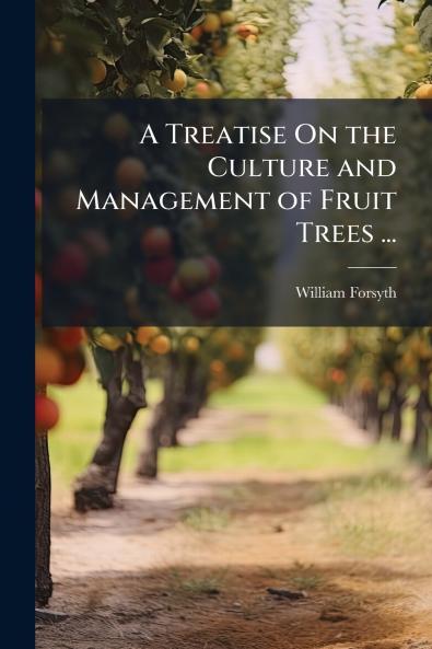 A Treatise On the Culture and Management of Fruit Trees ...