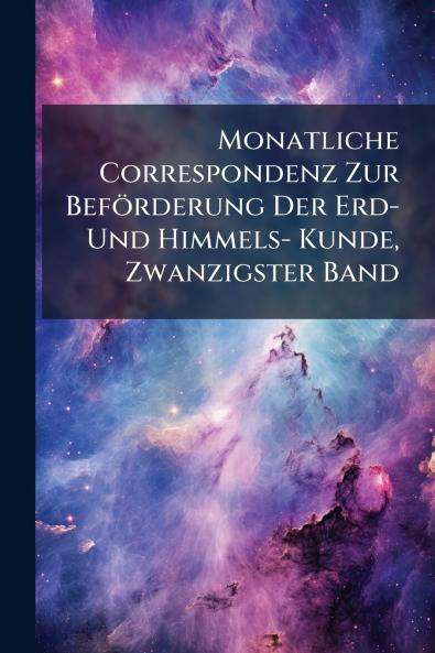 Monatliche Correspondenz Zur Beförderung Der Erd- Und Himmels- Kunde Zwanzigster Band