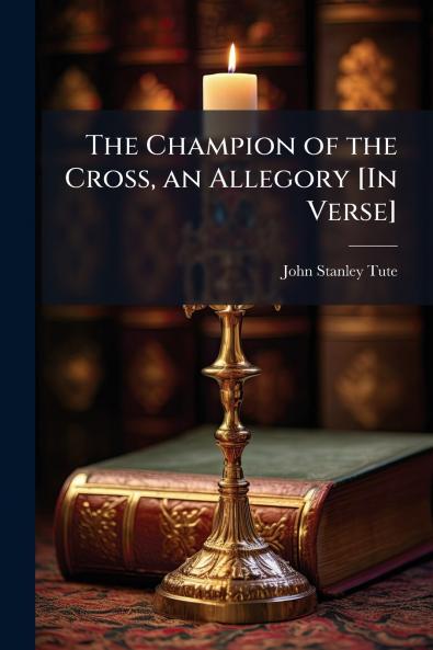 The Champion of the Cross an Allegory [In Verse]