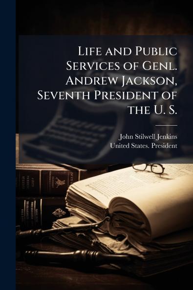 Life and Public Services of Genl. Andrew Jackson Seventh President of the U. S.
