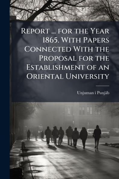 Report ... for the Year 1865. With Papers Connected With the Proposal for the Establishment of an Oriental University