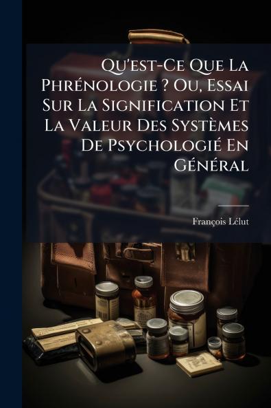 Qu'est-Ce Que La Phrénologie ? Ou Essai Sur La Signification Et La Valeur Des Systèmes De Psychologié En Général