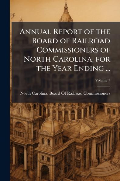 Annual Report of the Board of Railroad Commissioners of North Carolina for the Year Ending ...; Volume 7