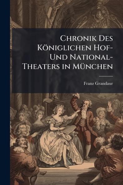 Chronik Des Königlichen Hof- Und National-Theaters in München
