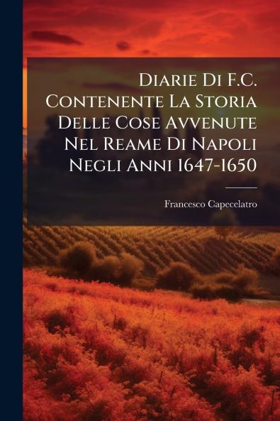 Diarie Di F.C. Contenente La Storia Delle Cose Avvenute Nel Reame Di Napoli Negli Anni 1647-1650