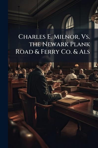 Charles E. Milnor Vs. the Newark Plank Road & Ferry Co. & Als