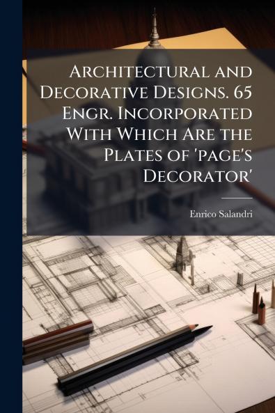 Architectural and Decorative Designs. 65 Engr. Incorporated With Which Are the Plates of 'page's Decorator'