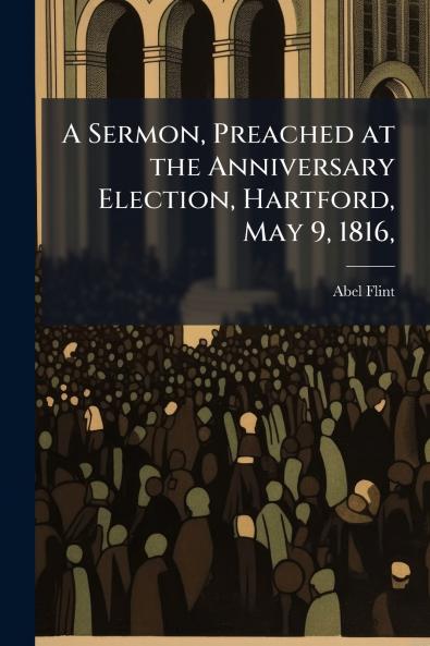 A Sermon Preached at the Anniversary Election Hartford May 9 1816