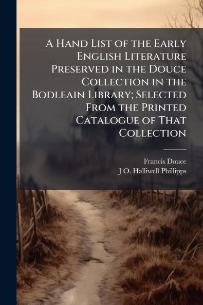 A Hand List of the Early English Literature Preserved in the Douce Collection in the Bodleain Library; Selected From the Printed Catalogue of That Collection