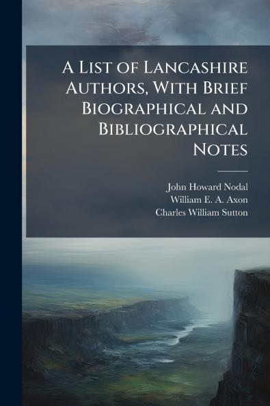 A List of Lancashire Authors With Brief Biographical and Bibliographical Notes