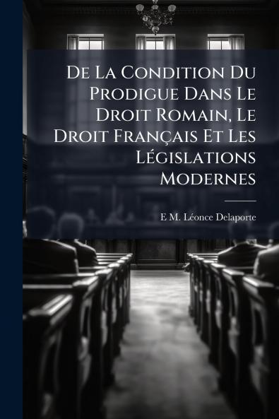 De La Condition Du Prodigue Dans Le Droit Romain Le Droit Français Et Les Législations Modernes