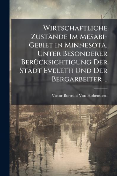 Wirtschaftliche Zustände Im Mesabi-Gebiet in Minnesota Unter Besonderer Berücksichtigung Der Stadt Eveleth Und Der Bergarbeiter ...